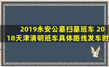 2019永安公墓扫墓班车 2018天津清明班车具体路线发车时间